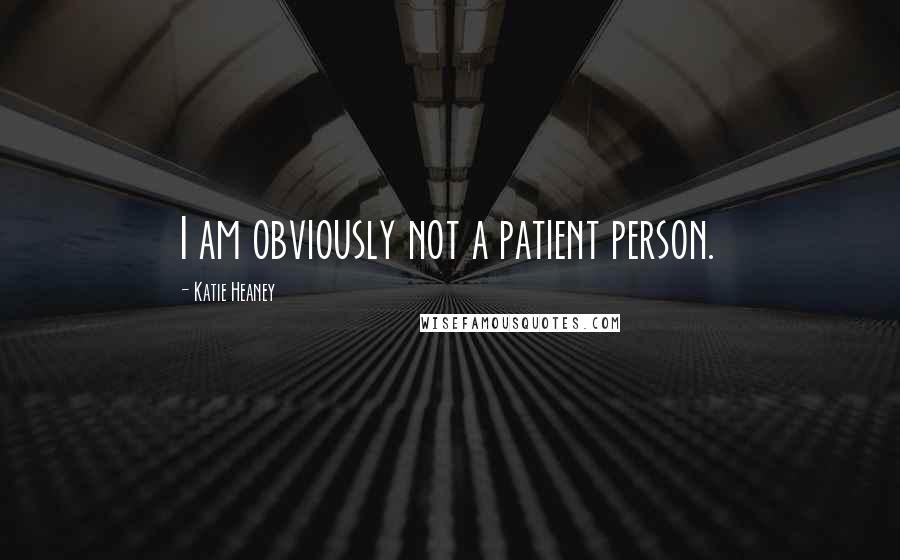 Katie Heaney quotes: I am obviously not a patient person.