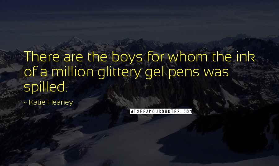 Katie Heaney quotes: There are the boys for whom the ink of a million glittery gel pens was spilled.