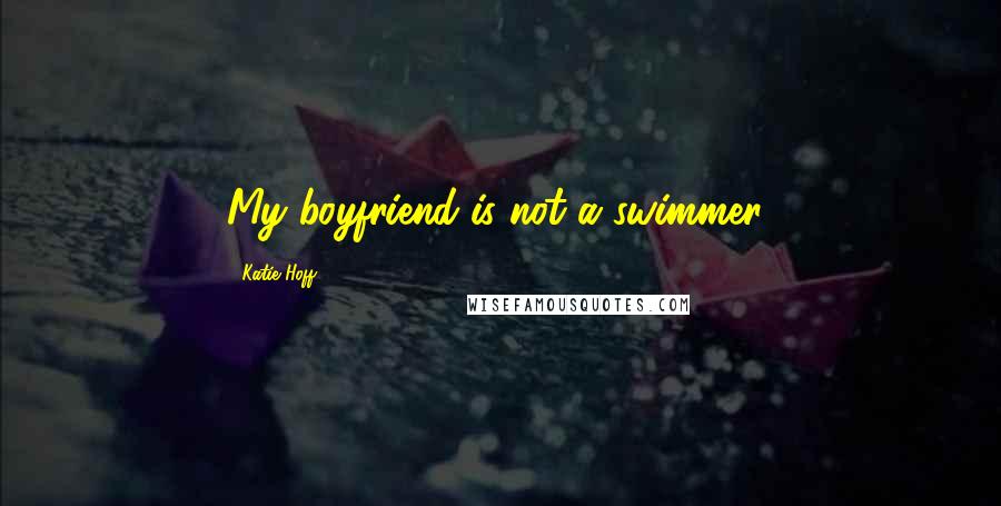 Katie Hoff quotes: My boyfriend is not a swimmer!