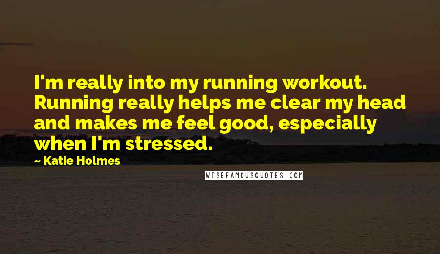 Katie Holmes quotes: I'm really into my running workout. Running really helps me clear my head and makes me feel good, especially when I'm stressed. Katie Holmes quotes: I'm really into my running workout. Running really helps me clear my head and makes me feel good, especially when I'm stressed.