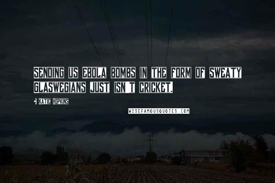 Katie Hopkins quotes: Sending us Ebola bombs in the form of sweaty Glaswegians just isn't cricket.