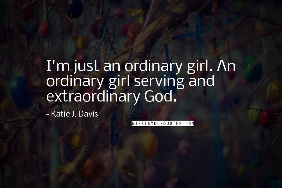 Katie J. Davis quotes: I'm just an ordinary girl. An ordinary girl serving and extraordinary God.