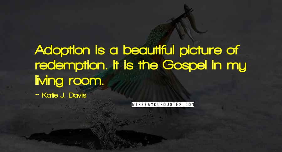 Katie J. Davis quotes: Adoption is a beautiful picture of redemption. It is the Gospel in my living room.