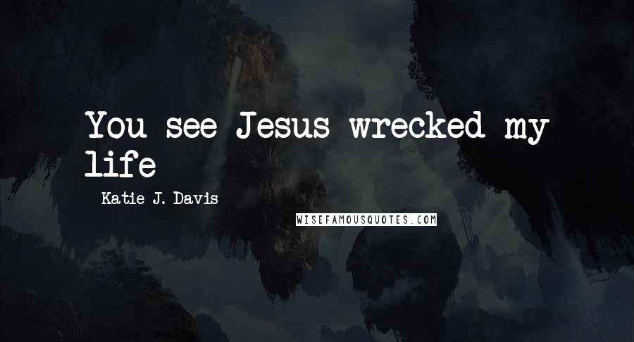 Katie J. Davis quotes: You see Jesus wrecked my life
