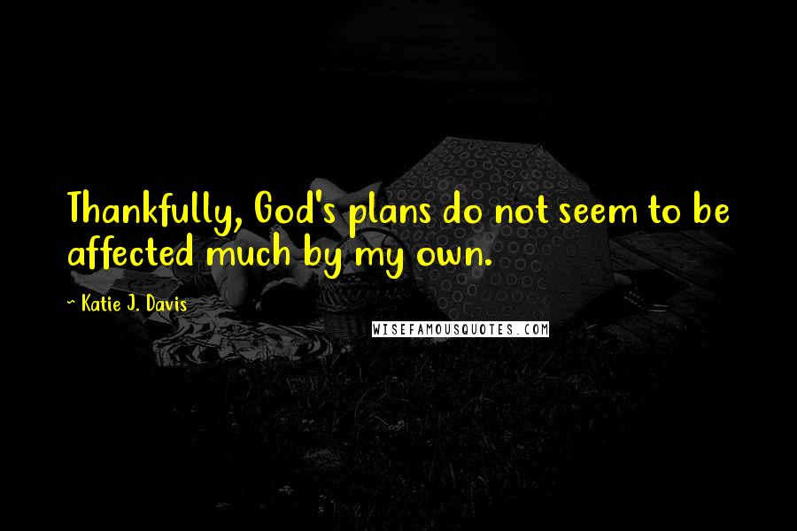 Katie J. Davis quotes: Thankfully, God's plans do not seem to be affected much by my own.