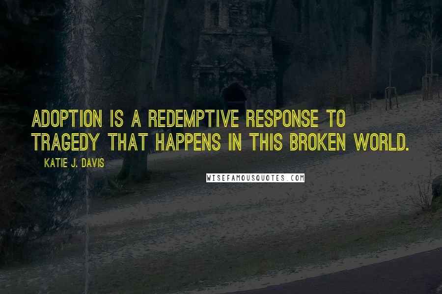 Katie J. Davis quotes: Adoption is a redemptive response to tragedy that happens in this broken world.