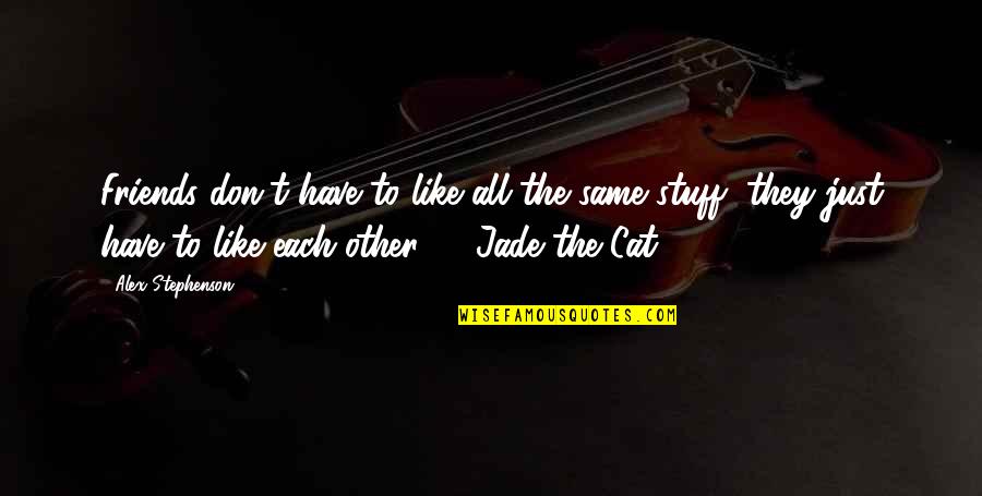 Katie Jobling Quotes By Alex Stephenson: Friends don't have to like all the same Katie Jobling Quotes By Alex Stephenson: Friends don't have to like all the same