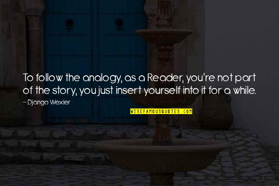 Katie Jones Quotes By Django Wexler: To follow the analogy, as a Reader, you're Katie Jones Quotes By Django Wexler: To follow the analogy, as a Reader, you're