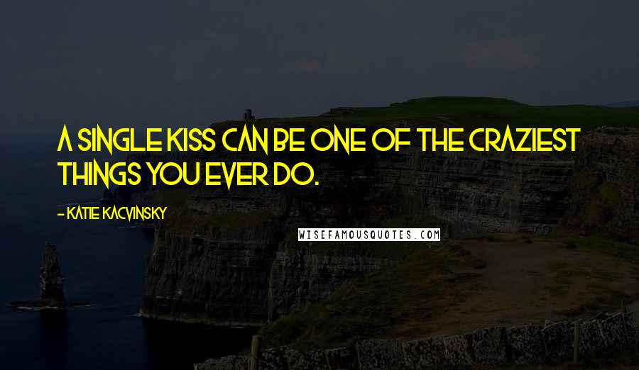 Katie Kacvinsky quotes: A single kiss can be one of the craziest things you ever do.