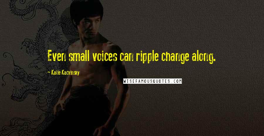 Katie Kacvinsky quotes: Even small voices can ripple change along.