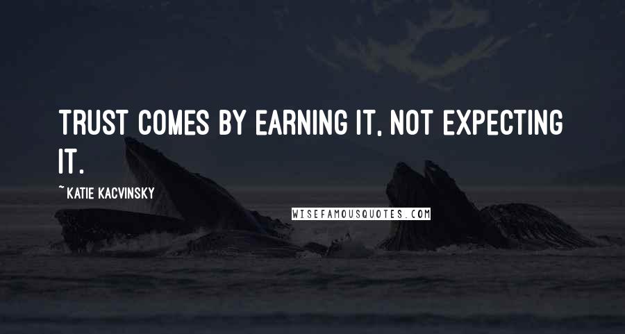 Katie Kacvinsky quotes: Trust comes by earning it, not expecting it.