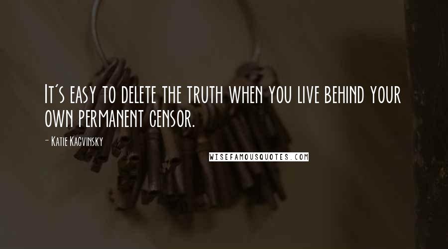 Katie Kacvinsky quotes: It's easy to delete the truth when you live behind your own permanent censor.