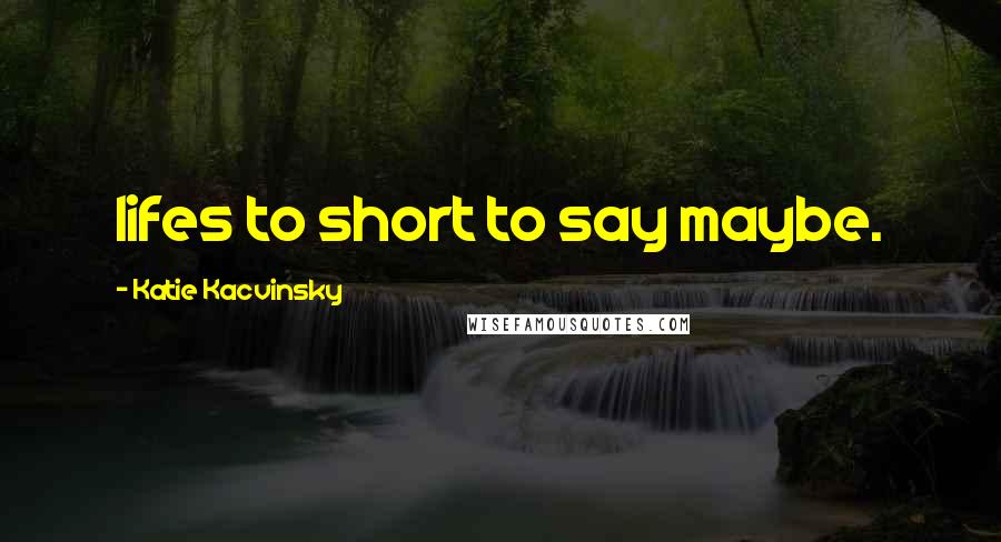 Katie Kacvinsky quotes: lifes to short to say maybe.