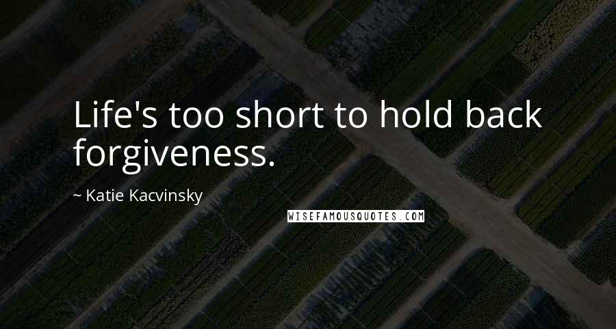 Katie Kacvinsky quotes: Life's too short to hold back forgiveness.