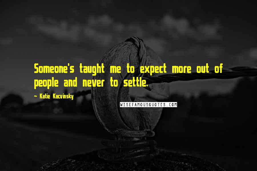 Katie Kacvinsky quotes: Someone's taught me to expect more out of people and never to settle.