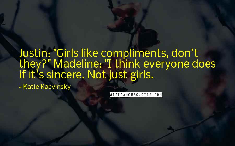 Katie Kacvinsky quotes: Justin: "Girls like compliments, don't they?" Madeline: "I think everyone does if it's sincere. Not just girls.