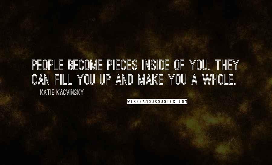 Katie Kacvinsky quotes: People become pieces inside of you. They can fill you up and make you a whole.