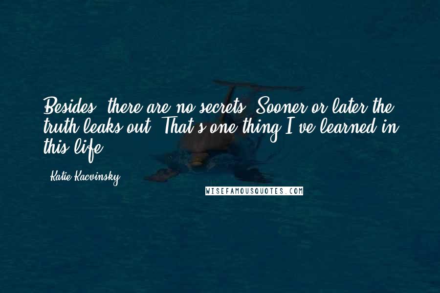 Katie Kacvinsky quotes: Besides, there are no secrets. Sooner or later the truth leaks out. That's one thing I've learned in this life.