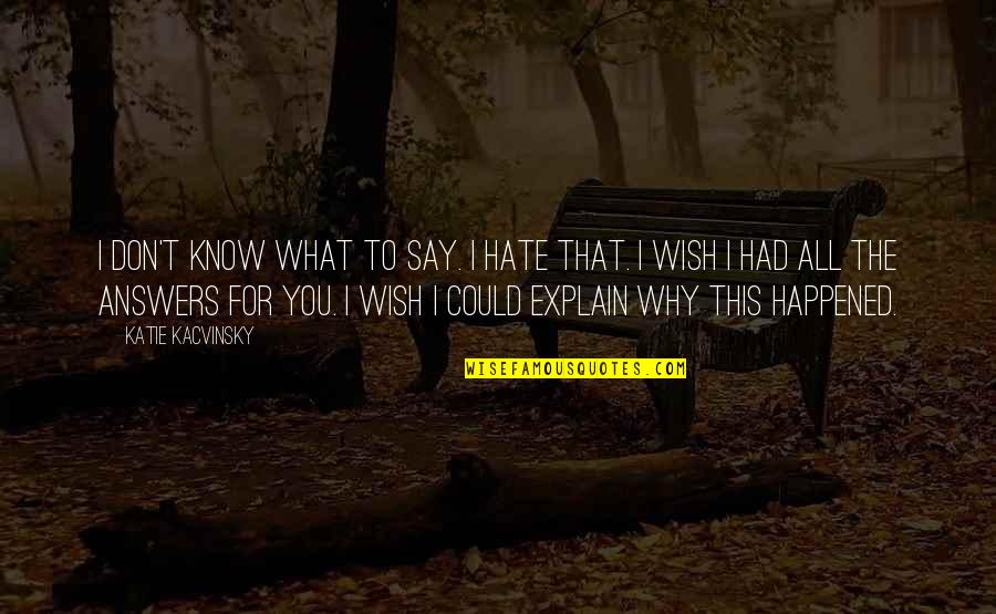 Katie Kacvinsky Quotes By Katie Kacvinsky: I don't know what to say. I hate