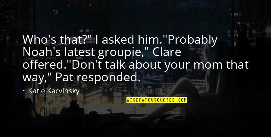 Katie Kacvinsky Quotes By Katie Kacvinsky: Who's that?" I asked him."Probably Noah's latest groupie,"