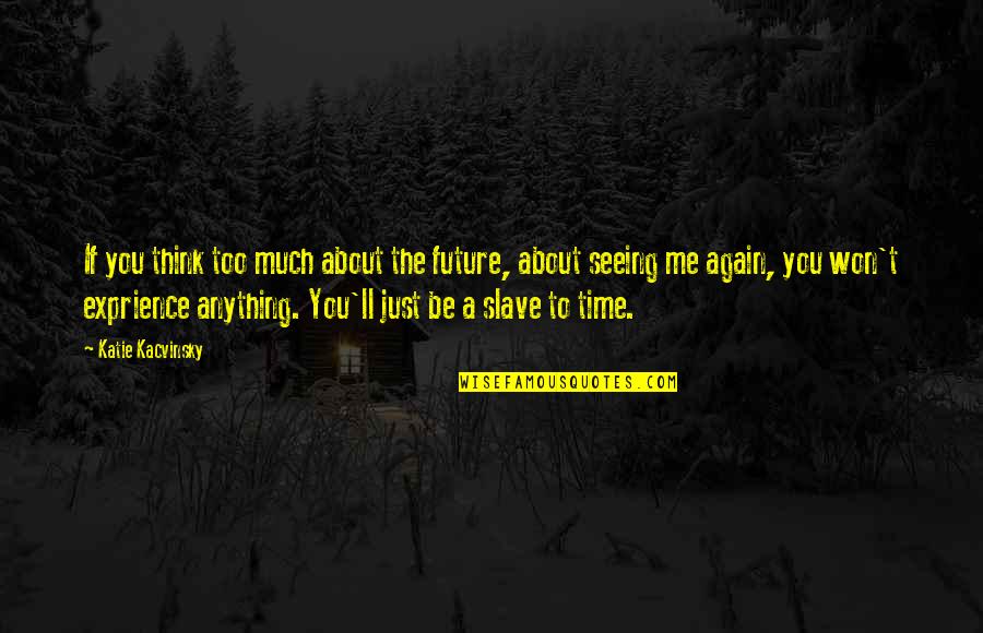 Katie Kacvinsky Quotes By Katie Kacvinsky: If you think too much about the future,