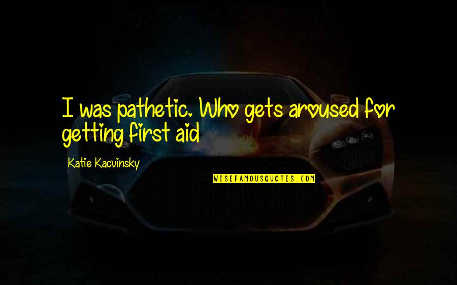 Katie Kacvinsky Quotes By Katie Kacvinsky: I was pathetic. Who gets aroused for getting
