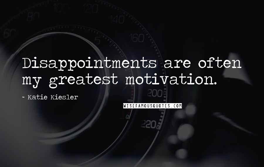 Katie Kiesler quotes: Disappointments are often my greatest motivation.