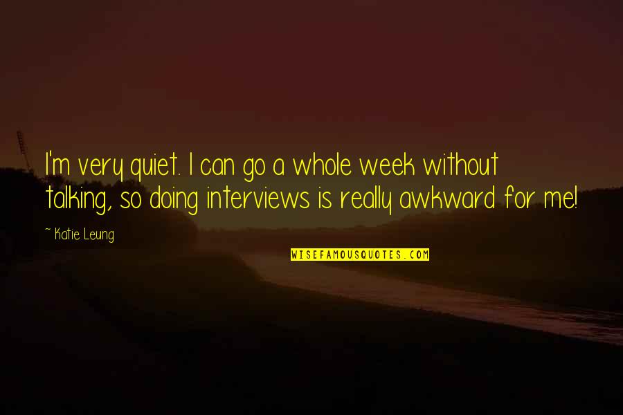 Katie Leung Quotes By Katie Leung: I'm very quiet. I can go a whole Katie Leung Quotes By Katie Leung: I'm very quiet. I can go a whole