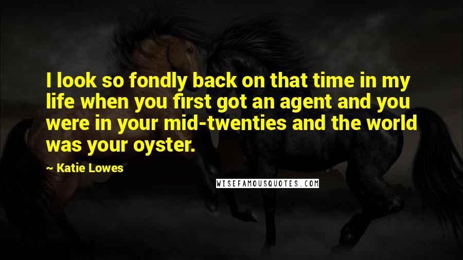 Katie Lowes quotes: I look so fondly back on that time in my life when you first got an agent and you were in your mid-twenties and the world was your oyster.