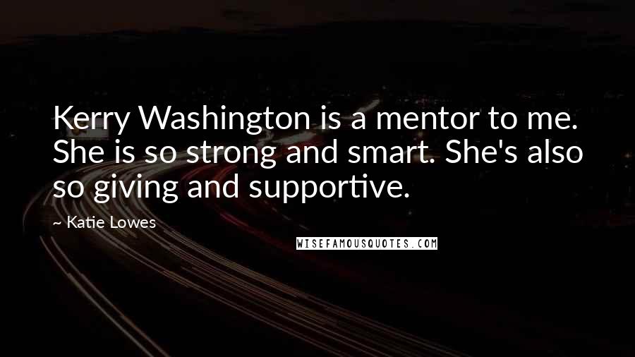 Katie Lowes quotes: Kerry Washington is a mentor to me. She is so strong and smart. She's also so giving and supportive.