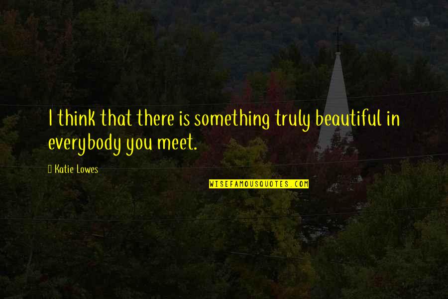 Katie Lowes Quotes By Katie Lowes: I think that there is something truly beautiful