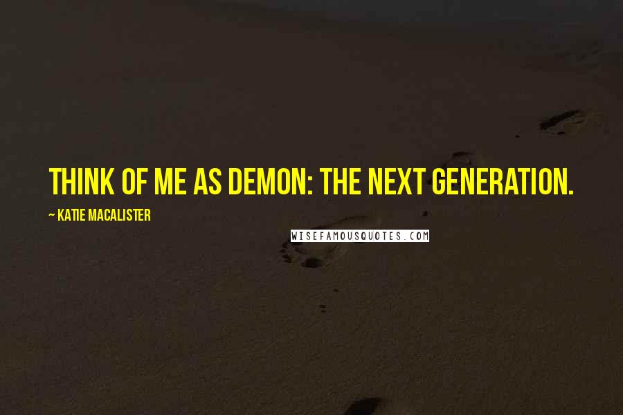 Katie MacAlister quotes: Think of me as Demon: The Next Generation.