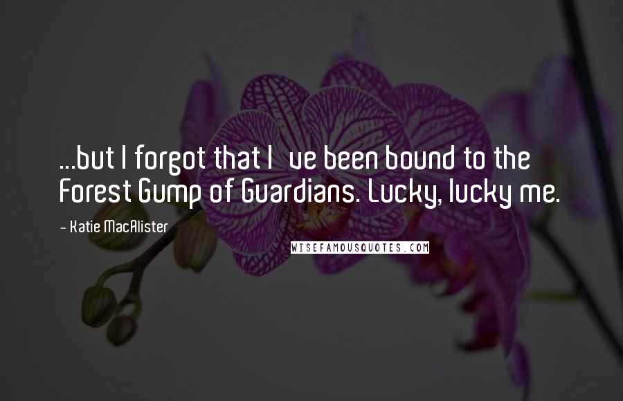 Katie MacAlister quotes: ...but I forgot that I've been bound to the Forest Gump of Guardians. Lucky, lucky me.