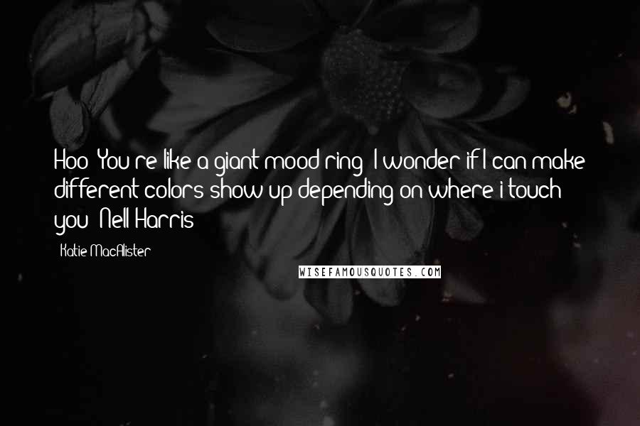 Katie MacAlister quotes: Hoo! You're like a giant mood ring! I wonder if I can make different colors show up depending on where i touch you- Nell Harris