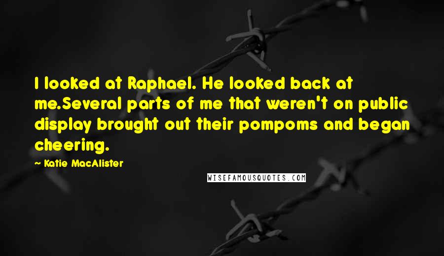 Katie MacAlister quotes: I looked at Raphael. He looked back at me.Several parts of me that weren't on public display brought out their pompoms and began cheering.