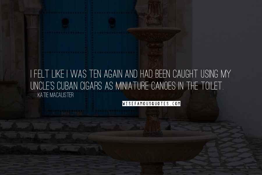 Katie MacAlister quotes: I felt like I was ten again and had been caught using my uncle's Cuban cigars as miniature canoes in the toilet.