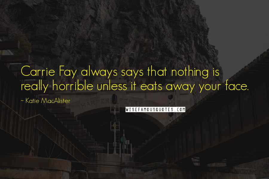 Katie MacAlister quotes: Carrie Fay always says that nothing is really horrible unless it eats away your face.