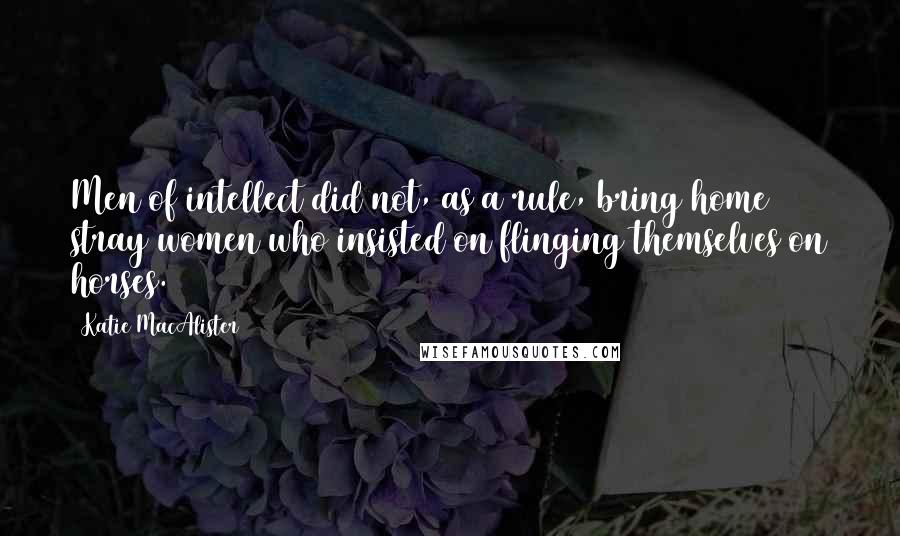 Katie MacAlister quotes: Men of intellect did not, as a rule, bring home stray women who insisted on flinging themselves on horses.