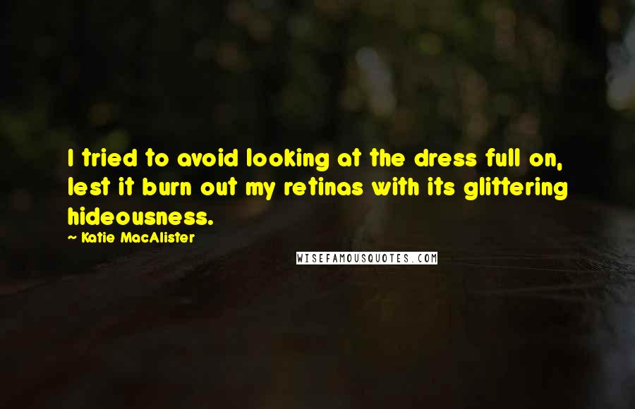 Katie MacAlister quotes: I tried to avoid looking at the dress full on, lest it burn out my retinas with its glittering hideousness.