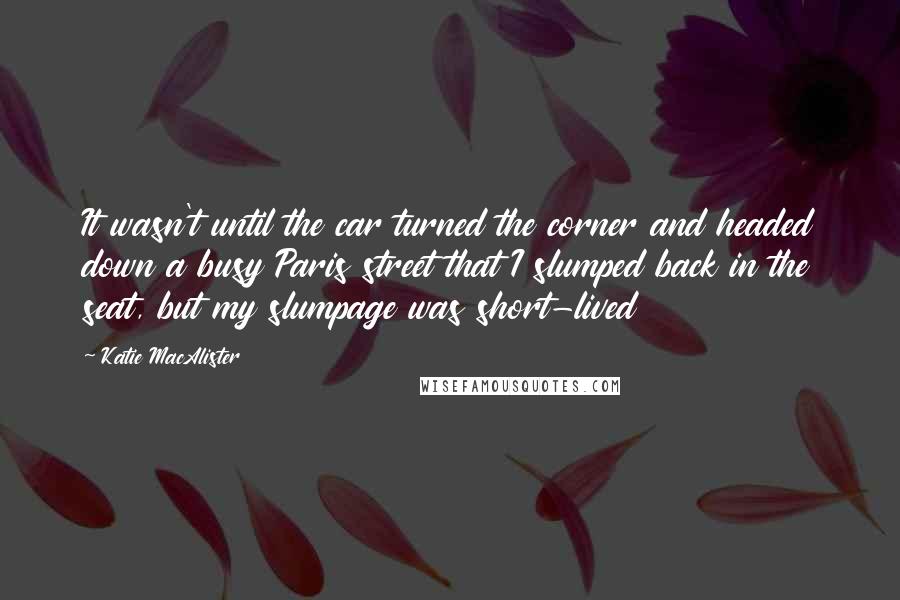 Katie MacAlister quotes: It wasn't until the car turned the corner and headed down a busy Paris street that I slumped back in the seat, but my slumpage was short-lived