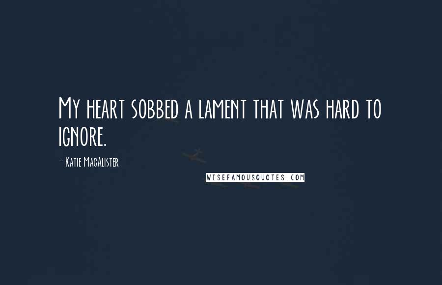 Katie MacAlister quotes: My heart sobbed a lament that was hard to ignore.
