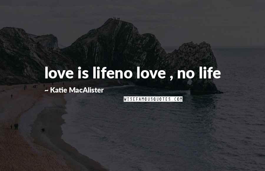 Katie MacAlister quotes: love is lifeno love , no life
