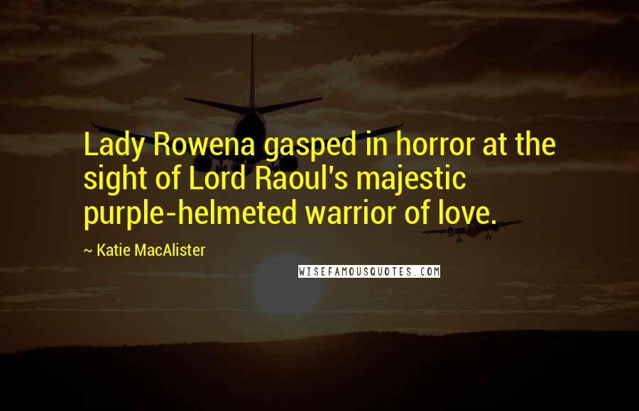 Katie MacAlister quotes: Lady Rowena gasped in horror at the sight of Lord Raoul's majestic purple-helmeted warrior of love.