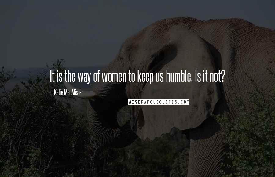 Katie MacAlister quotes: It is the way of women to keep us humble, is it not?