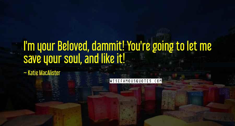 Katie MacAlister quotes: I'm your Beloved, dammit! You're going to let me save your soul, and like it!