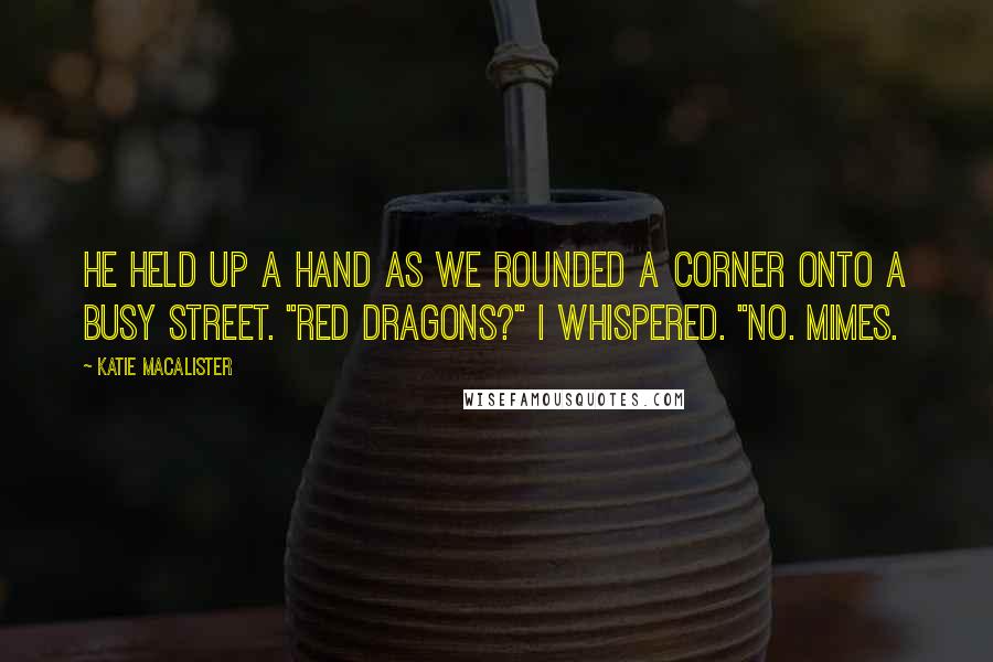 Katie MacAlister quotes: He held up a hand as we rounded a corner onto a busy street. "Red dragons?" I whispered. "No. Mimes.