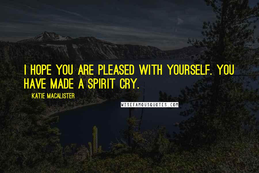 Katie MacAlister quotes: I hope you are pleased with yourself. You have made a spirit cry.