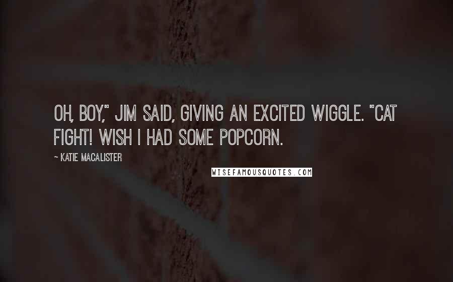 Katie MacAlister quotes: Oh, boy," Jim said, giving an excited wiggle. "Cat fight! Wish I had some popcorn.