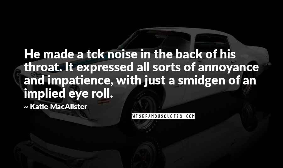 Katie MacAlister quotes: He made a tck noise in the back of his throat. It expressed all sorts of annoyance and impatience, with just a smidgen of an implied eye roll.