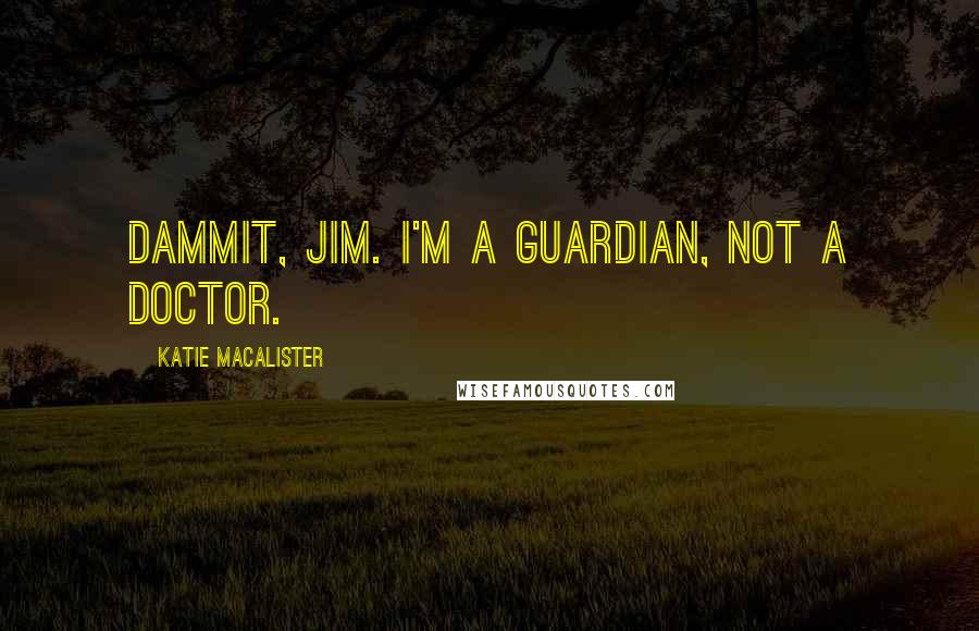 Katie MacAlister quotes: Dammit, Jim. I'm a Guardian, not a doctor.